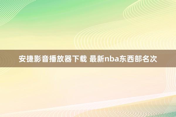 安捷影音播放器下载 最新nba东西部名次