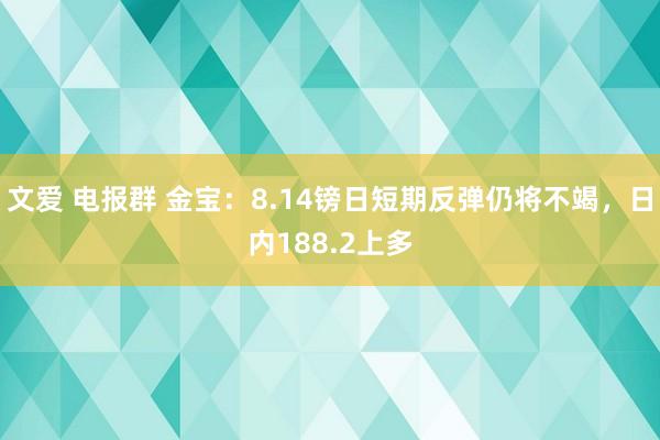 文爱 电报群 金宝：8.14镑日短期反弹仍将不竭，日内188.2上多