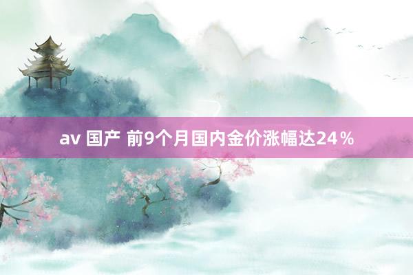 av 国产 前9个月国内金价涨幅达24％