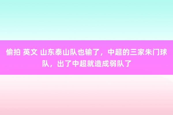 偷拍 英文 山东泰山队也输了，中超的三家朱门球队，出了中超就造成弱队了