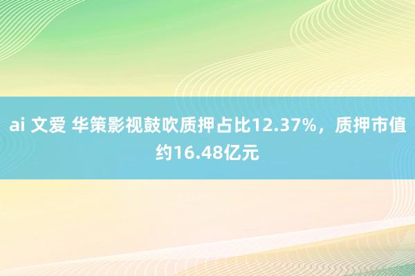 ai 文爱 华策影视鼓吹质押占比12.37%，质押市值约16.48亿元