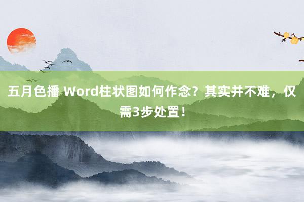 五月色播 Word柱状图如何作念？其实并不难，仅需3步处置！