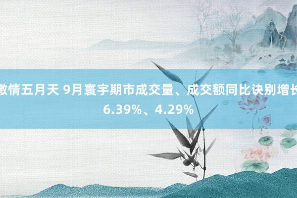 激情五月天 9月寰宇期市成交量、成交额同比诀别增长6.39%、4.29%