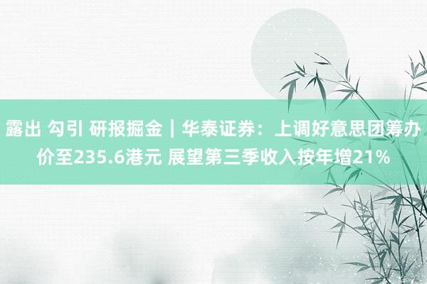 露出 勾引 研报掘金｜华泰证券：上调好意思团筹办价至235.6港元 展望第三季收入按年增21%