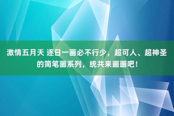 激情五月天 逐日一画必不行少，超可人、超神圣的简笔画系列，统共来画画吧！