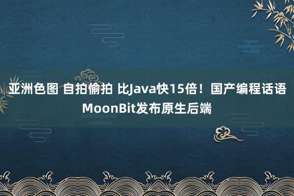 亚洲色图 自拍偷拍 比Java快15倍！国产编程话语MoonBit发布原生后端