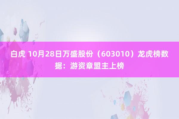 白虎 10月28日万盛股份（603010）龙虎榜数据：游资章盟主上榜