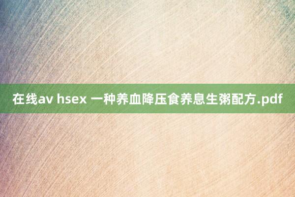 在线av hsex 一种养血降压食养息生粥配方.pdf