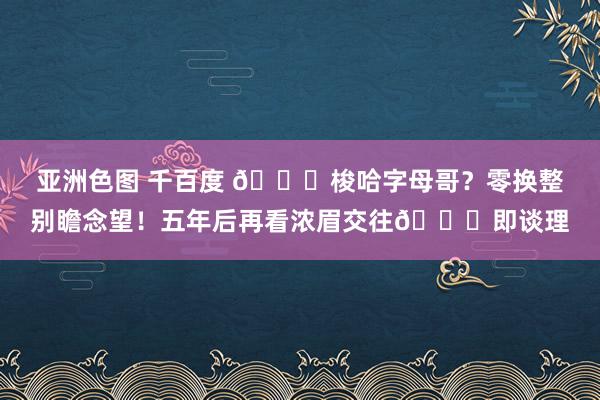 亚洲色图 千百度 👀梭哈字母哥？零换整别瞻念望！五年后再看浓眉交往🏆即谈理