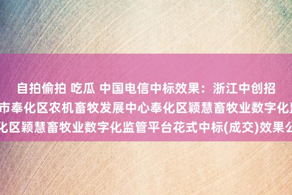 自拍偷拍 吃瓜 中国电信中标效果：浙江中创招投标有限公司对于宁波市奉化区农机畜牧发展中心奉化区颖慧畜