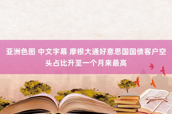 亚洲色图 中文字幕 摩根大通好意思国国债客户空头占比升至一个月来最高