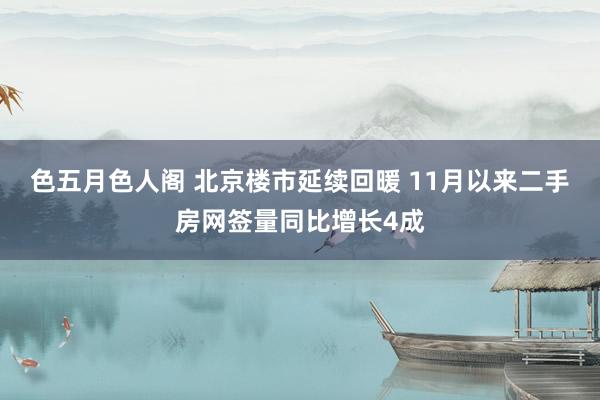 色五月色人阁 北京楼市延续回暖 11月以来二手房网签量同比增长4成