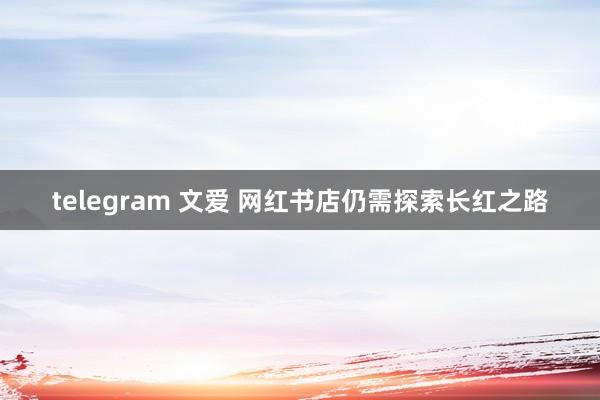 telegram 文爱 网红书店仍需探索长红之路