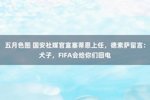 五月色图 国安社媒官宣塞蒂恩上任，德索萨留言：犬子，FIFA会给你们回电