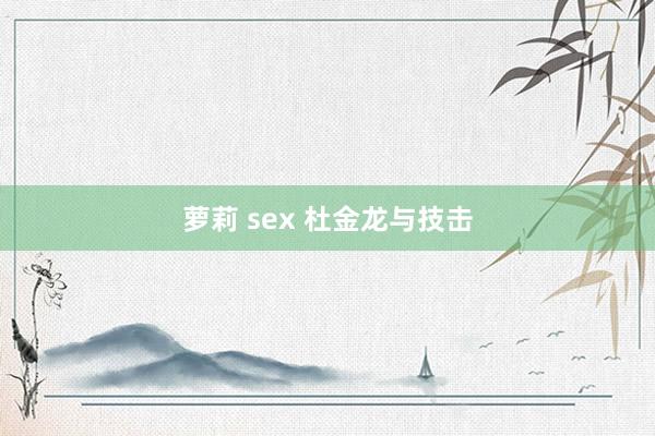 萝莉 sex 杜金龙与技击