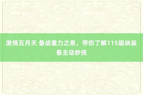 激情五月天 备战重力之泉，带你了解115版块装备主动妙技