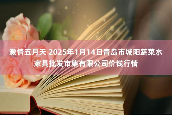 激情五月天 2025年1月14日青岛市城阳蔬菜水家具批发市集有限公司价钱行情