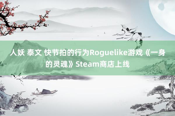 人妖 泰文 快节拍的行为Roguelike游戏《一身的灵魂》Steam商店上线